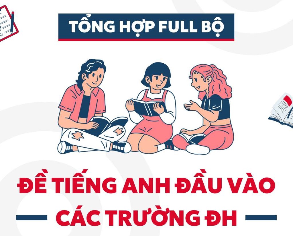 TỔNG HỢP ĐỀ THI TIẾNG ANH ĐẦU VÀO ĐẠI HỌC THEO TỪNG TRƯỜNG